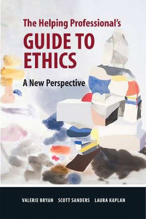 THE HELPING PROFESSIONAL’S GUIDE TO ETHICS:  A New Perspective