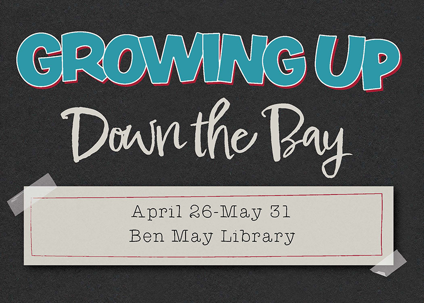 Growin Up Down the Bay April 26-May 31 Ben May Library