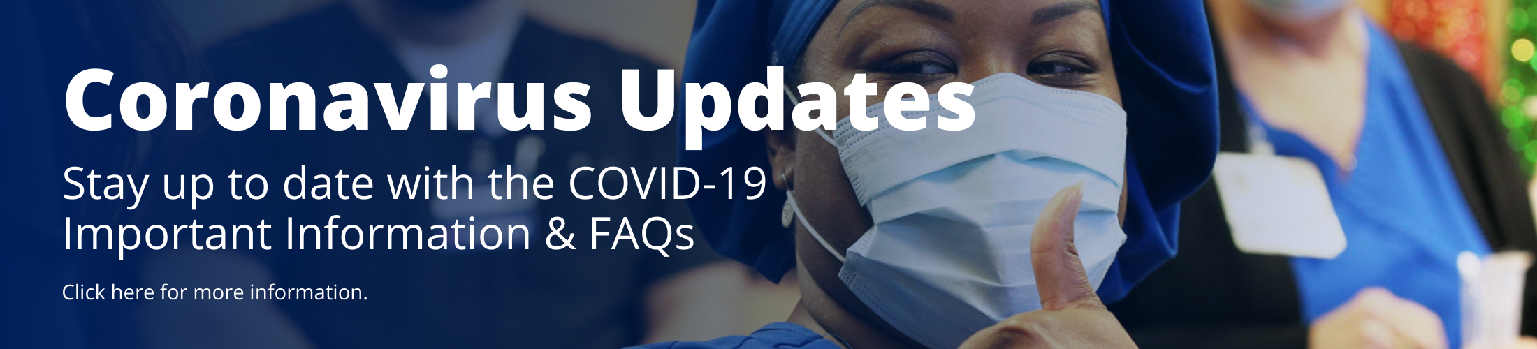 Coronavirus Updates 
Stay up to date with the COVID-19 Important information & FAQs. 
Click here for more information.