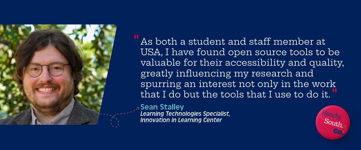 “As both a student and staff member at USA, I have found open source tools to be valuable for their accessibility and quality, greatly influencing my research and spurring an interest not only in the work that I do but the tools that I use to do it.”
—Sean Stalley