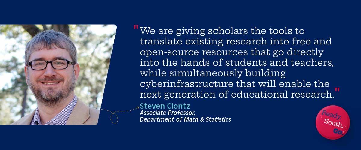 “We are giving scholars the tools to translate existing research into free and open-source resources that go directly into the hands of students and teachers, while simultaneously building cyberinfrastructure that will enable the next generation of educational research.”
—Steven Clontz
