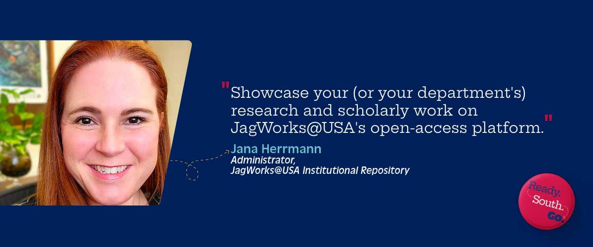 “Showcase your (or your department's) research and scholarly work on JagWorks@USA's open-access platform.”
—Jana Herrmann