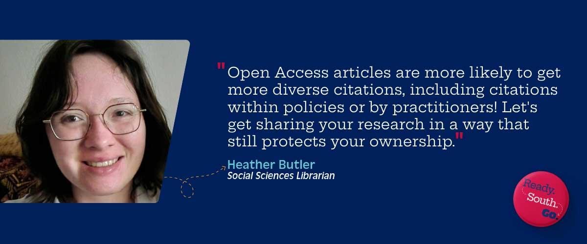 “Open Access articles are more likely to get more diverse citations, including citations within policies or by practitioners! Let's get sharing your research in a way that still protects your ownership.”
—Heather Butler