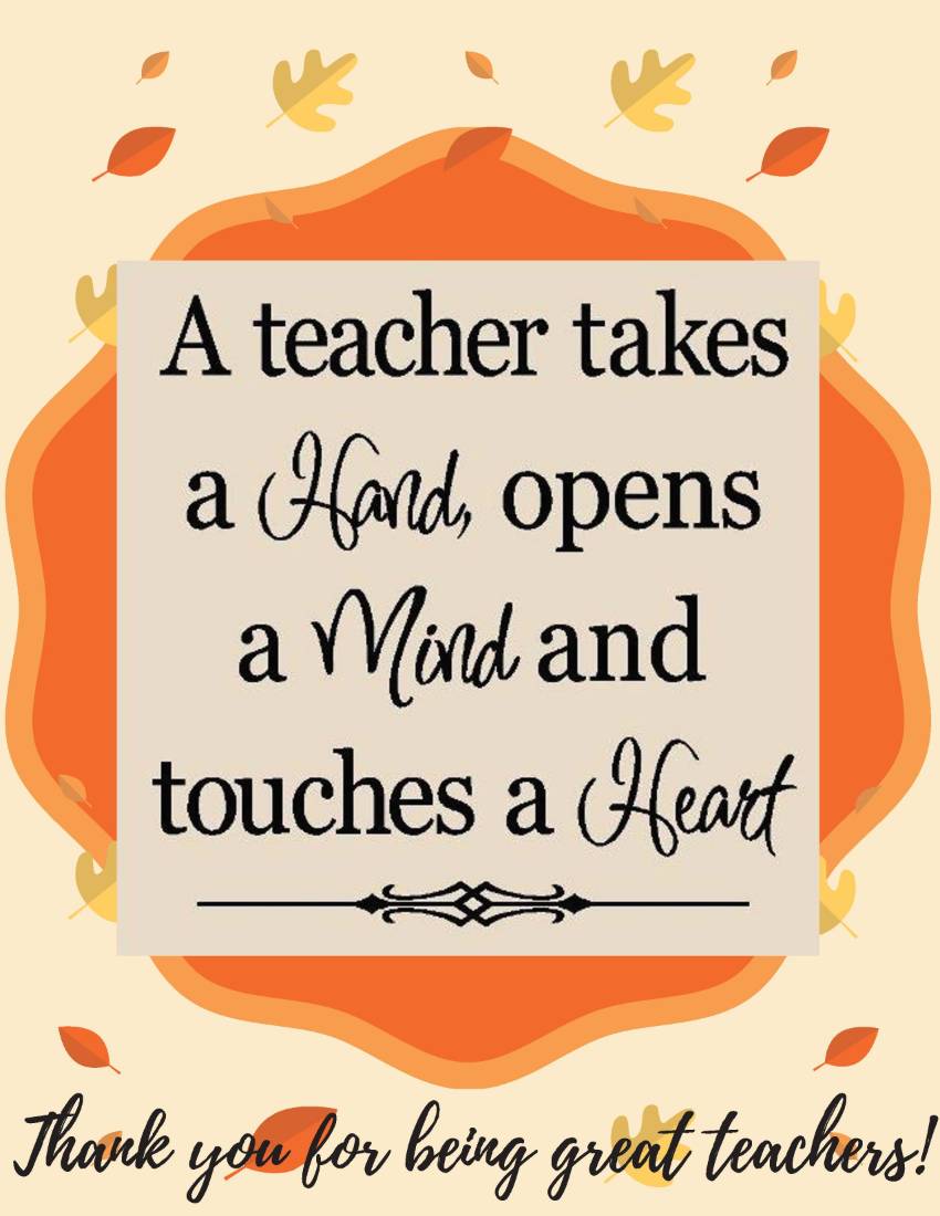 A teacher takes a Hand, opens a Mind and touches a Heart, Thank you for being great teachers!