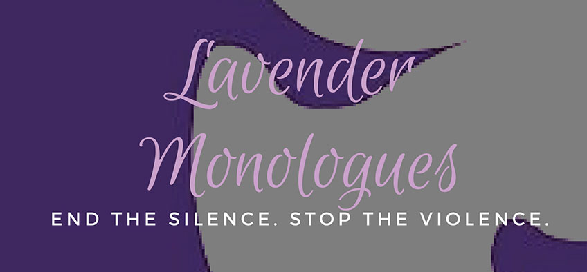 Lavender Monologues is an event to raise awareness and to support survivors of domestic violence.