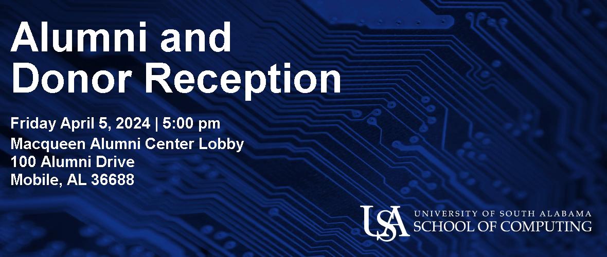 Alumni and Donor Reception  Friday April 5, 2024 5:00pm  Macqueen Alumni Center Lobby 100 Alumni Drive Mobile, AL 36688  USA University of South Alabama School of Computing