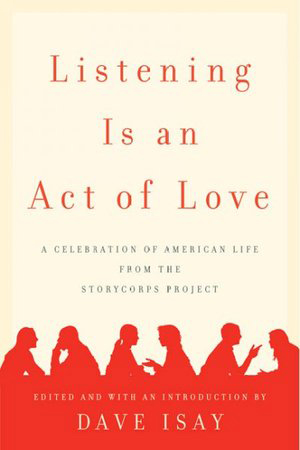 Listening is an Act of Love: A Celebration of American Life from the StoryCorps Project