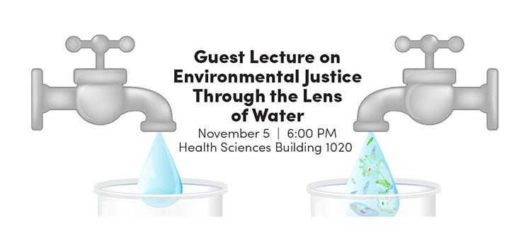 Faucets with lecture information - Guest Lecture on Environmental Justice Through the Lens of Water November 5 6:00 pm Health Sciences Building 1020